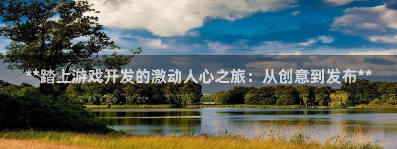 沐鸣2主管：**踏上游戏开发的激动人心之旅：从创意到发布**