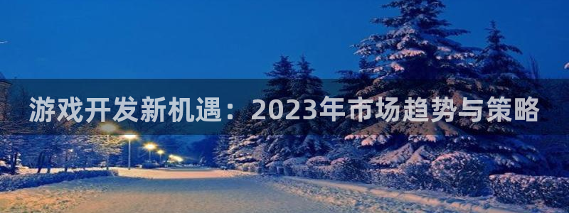 沐鸣娱乐2返点：游戏开发新机遇：2023年市场趋势与策略