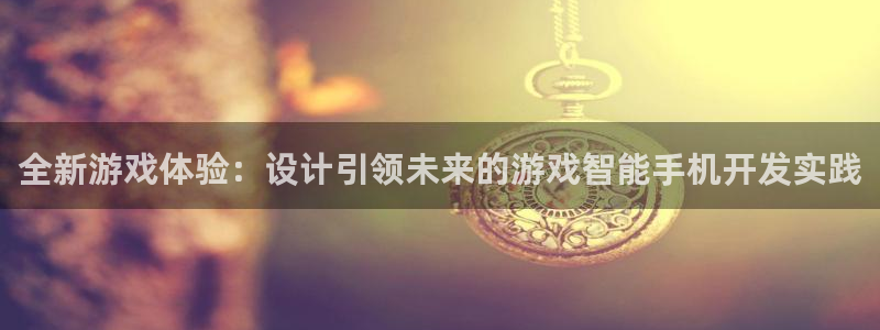 沐鸣2注册：全新游戏体验：设计引领未来的游戏智能手机开发实践