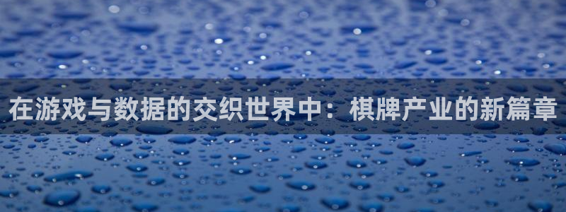 沐鸣娱乐2怎么登录账号：在游戏与数据的交织世界中：棋牌产业的新篇章