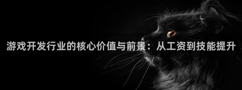 沐鸣2娱乐登录测速：游戏开发行业的核心价值与前景：从工资到技能提升