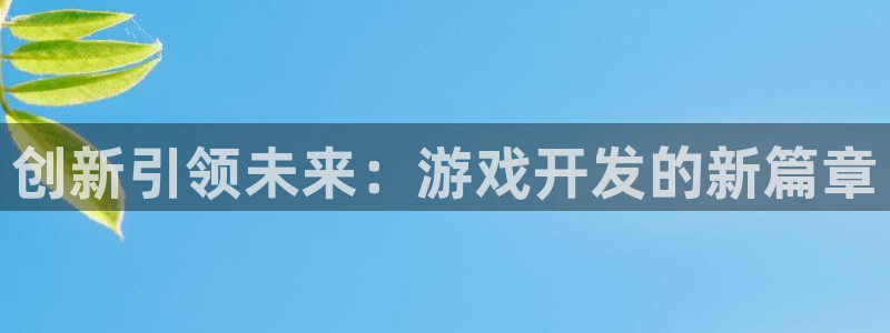 沐鸣娱乐2黑客户吗：创新引领未来：游戏开发的新篇章