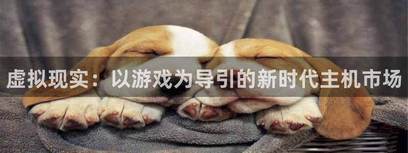 沐鸣2注册开户：虚拟现实：以游戏为导引的新时代主机市场