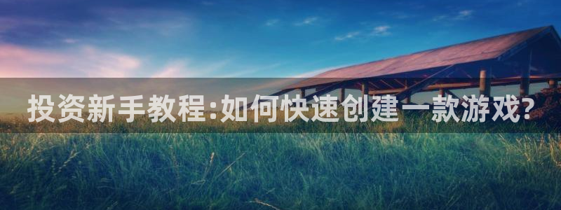 沐鸣2平台在线注册：投资新手教程:如何快速创建一款游戏?