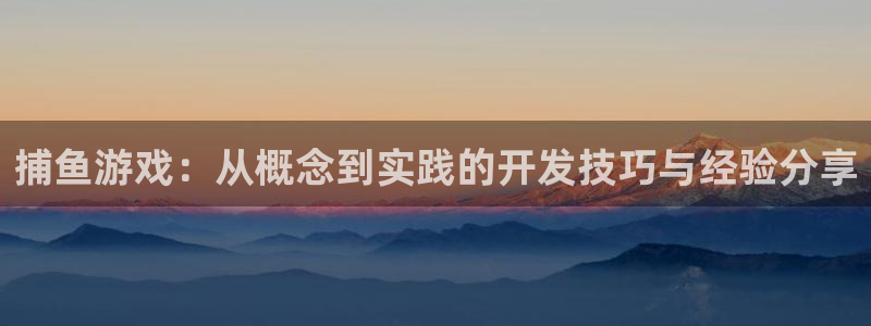 沐鸣娱乐2注册平台：捕鱼游戏：从概念到实践的开发技巧与经验分享