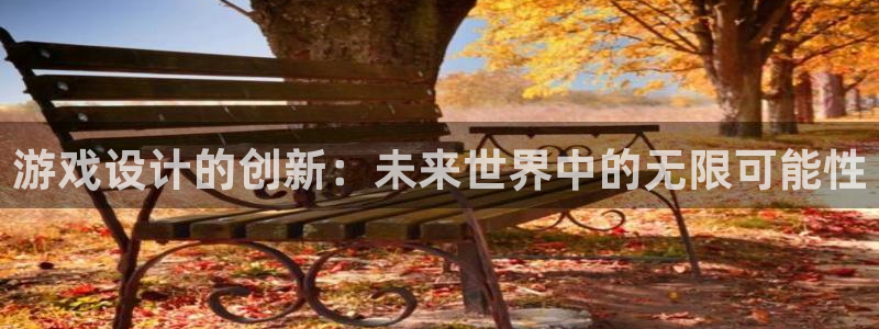 沐鸣娱乐2官网网址是什么：游戏设计的创新：未来世界中的无限可能性