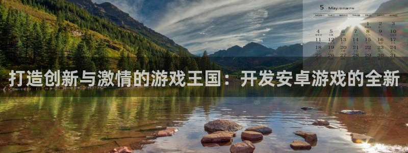 沐鸣娱乐2登录平台官网：打造创新与激情的游戏王国：开发安卓游戏的全新
