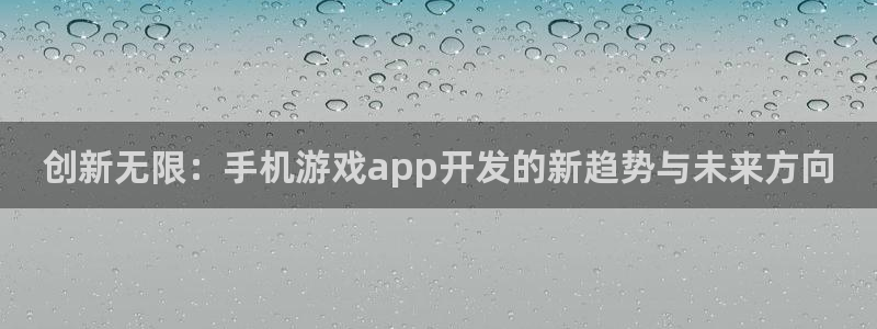 沐鸣2挂机注册：创新无限：手机游戏app开发的新趋势与未来方向