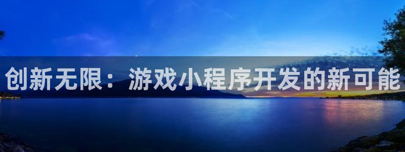 沐鸣2注册：创新无限：游戏小程序开发的新可能