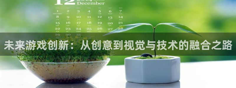 沐鸣2登录地址：未来游戏创新：从创意到视觉与技术的融合之路
