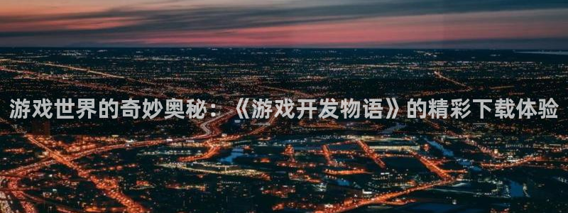 沐鸣2注册地址：游戏世界的奇妙奥秘：《游戏开发物语》的精彩下载体验
