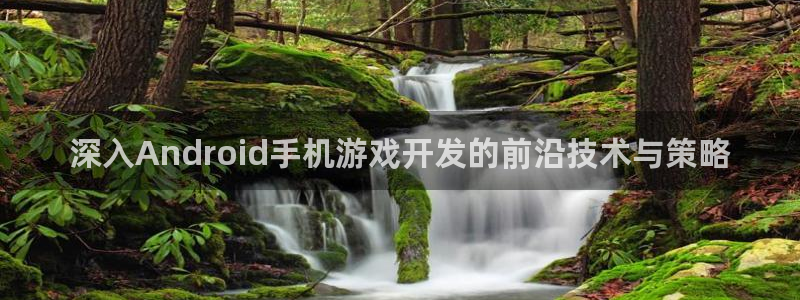 沐鸣娱乐2是正规平台么：深入Android手机游戏开发的前沿技术与策略