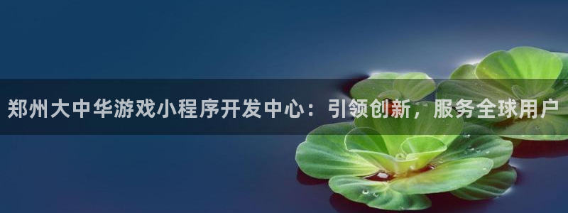 沐鸣2手机网页版：郑州大中华游戏小程序开发中心：引领创新，服务全球用户