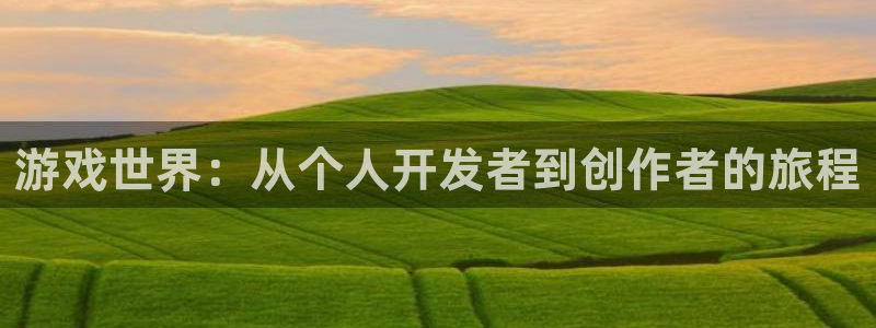 沐鸣2首页登录：游戏世界：从个人开发者到创作者的旅程