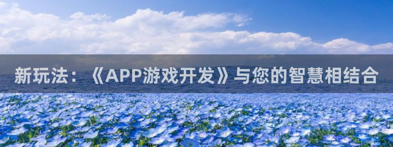 沐鸣2平台线路：新玩法：《APP游戏开发》与您的智慧相结合
