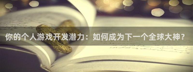 沐鸣2app：你的个人游戏开发潜力：如何成为下一个全球大神？