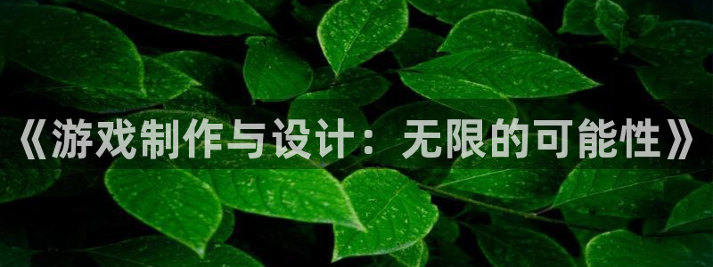 沐鸣2平台关7O777：《游戏制作与设计：无限的可能性》