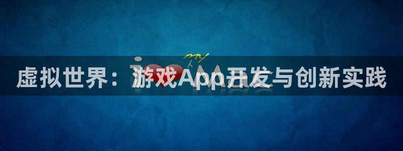 沐鸣2测速：虚拟世界：游戏App开发与创新实践