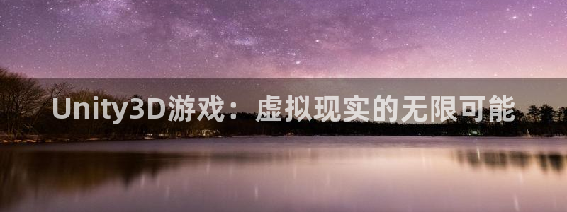 沐鸣2手机网页版：Unity3D游戏：虚拟现实的无限可能