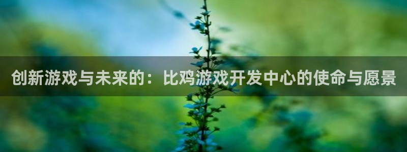 沐鸣2注册开户：创新游戏与未来的：比鸡游戏开发中心的使命与愿景