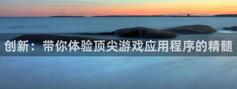 沐鸣2选 37OO735：创新：带你体验顶尖游戏应用程序的精髓